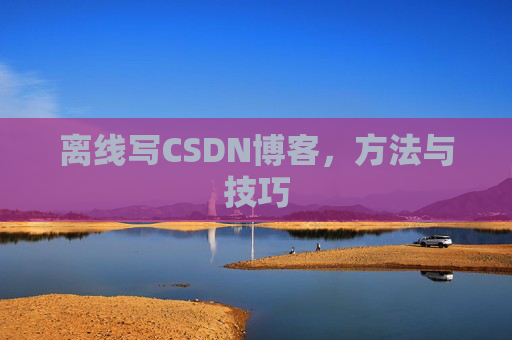 离线写CSDN博客,方法与技巧
